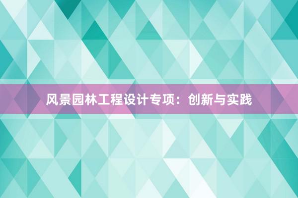 风景园林工程设计专项：创新与实践