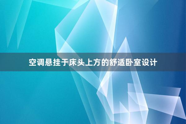 空调悬挂于床头上方的舒适卧室设计